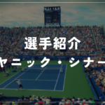 【選手紹介】ヤニック・シナーのプロフィール、プレースタイル、使用しているラケット、シューズについて