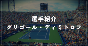 【選手紹介】グリゴール・ディミトロフのプロフィール、プレースタイル、使用しているラケット、シューズについて