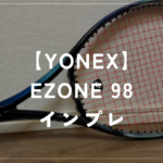 【YONEX】EZONE 98 ラケットインプレッション