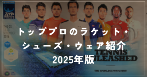 【テニスのトッププロはどのメーカーを使っているのか】★2025年版★テニスのトッププロが使用してるラケット、シューズ、ウェアをまとめて紹介