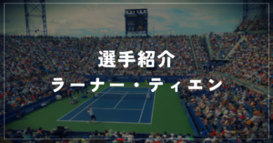 【選手紹介】ラーナー・ティエンのプロフィール、プレースタイル、使用しているラケット、シューズについて