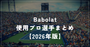 アルカラスも使うバボラ！使用プロ選手をシリーズ別に紹介【2026年最新】