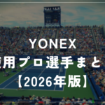 YONEX（ヨネックス）使用プロ選手一覧【2026年最新】｜EZONE・VCORE・Perceptをシリーズ別に紹介