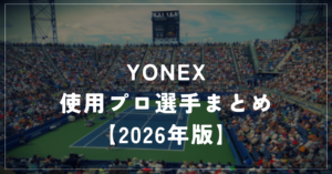 YONEX（ヨネックス）使用プロ選手一覧【2026年最新】｜EZONE・VCORE・Perceptをシリーズ別に紹介
