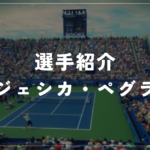 ジェシカ・ペグラ｜全米3年連続4強・世界3位・使用ラケット