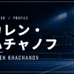 カレン・ハチャノフ｜全米8強・身長198cm・使用ラケット