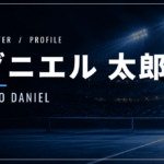 ダニエル太郎｜ツアー優勝・両親・身長191cm・使用ラケット